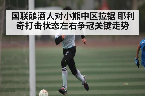 国联酿酒人对小熊中区拉锯 耶利奇打击状态左右争冠关键走势