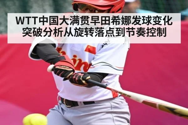 WTT中国大满贯早田希娜发球变化突破分析从旋转落点到节奏控制